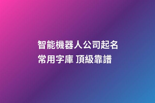 智能機器人公司起名常用字庫 頂級靠譜-第1張-公司起名-玄機派